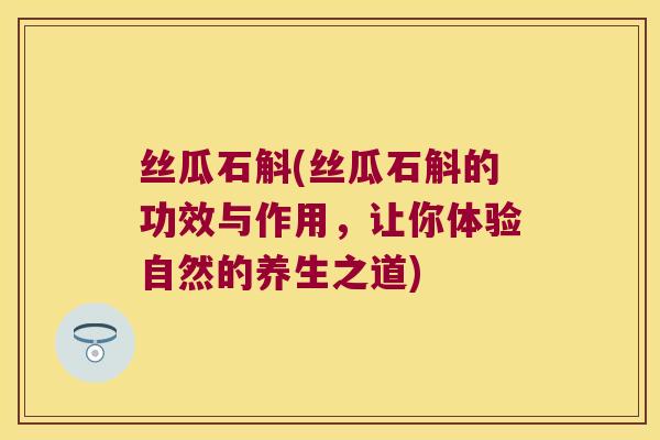 丝瓜石斛(丝瓜石斛的功效与作用，让你体验自然的养生之道)