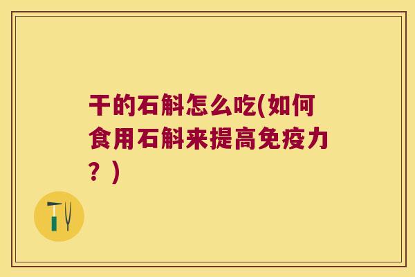 干的石斛怎么吃(如何食用石斛来提高力？)