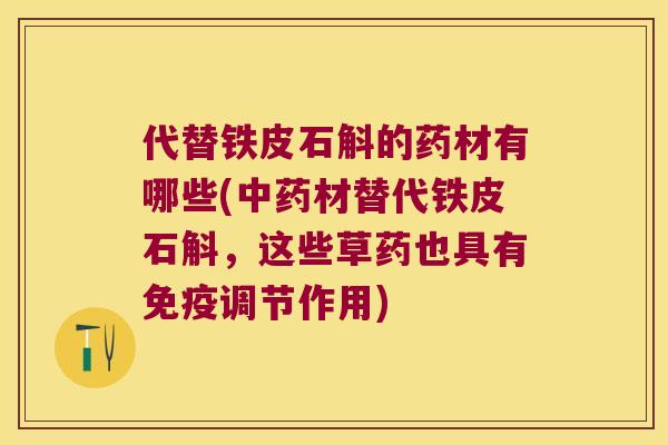 代替铁皮石斛的药材有哪些(中药材替代铁皮石斛，这些草药也具有免疫调节作用)