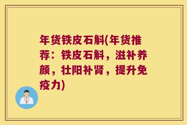 年货铁皮石斛(年货推荐:铁皮石斛,滋补养颜,壮阳补,提升力) 年货铁皮石斛(年货推荐:铁皮石斛,滋补养颜,壮阳补,提升力)