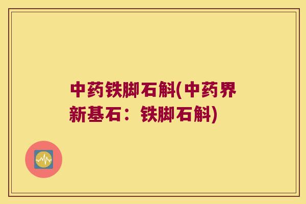 中药铁脚石斛(中药界新基石：铁脚石斛)