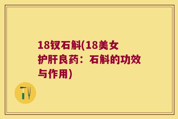 18钗石斛(18美女良药:石斛的功效与作用) 18钗石斛(18美女良药:石斛的功效与作用)