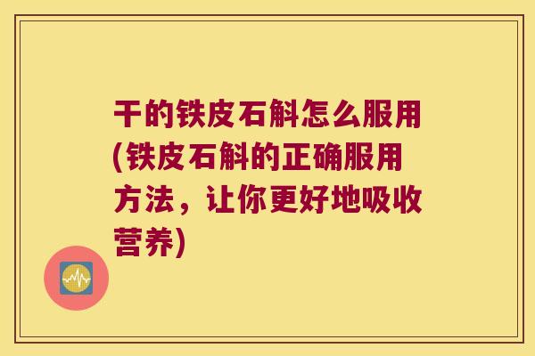 干的铁皮石斛怎么服用(铁皮石斛的正确服用方法，让你更好地吸收营养)