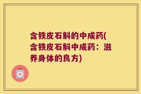 含铁皮石斛的中成药(含铁皮石斛中成药：滋养身体的良方)
