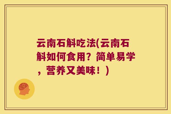 云南石斛吃法(云南石斛如何食用？简单易学，营养又美味！)