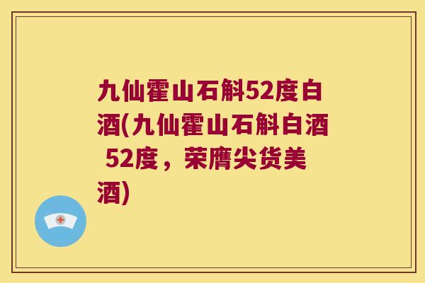 九仙霍山石斛52度白酒(九仙霍山石斛白酒 52度，荣膺尖货美酒)