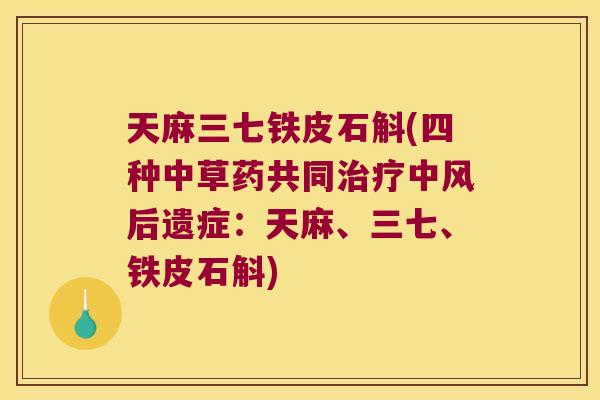 天麻三七铁皮石斛(四种中草药共同中风后遗症：天麻、三七、铁皮石斛)