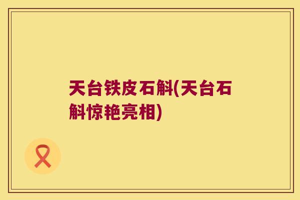 天台铁皮石斛(天台石斛惊艳亮相)