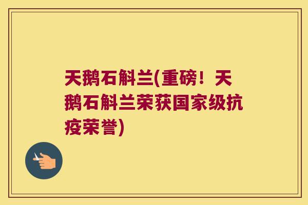 天鹅石斛兰(重磅！天鹅石斛兰荣获国家级抗疫荣誉)