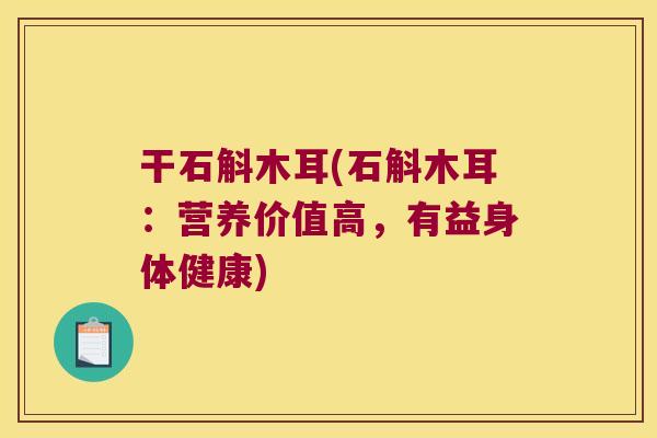 干石斛木耳(石斛木耳：营养价值高，有益身体健康)