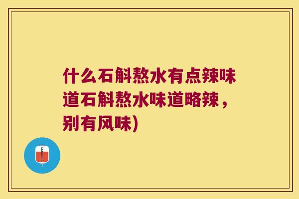 什么石斛熬水有点辣味道石斛熬水味道略辣，别有风味)