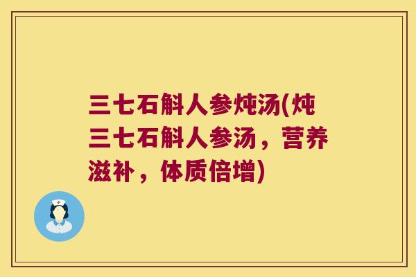 三七石斛人参炖汤(炖三七石斛人参汤，营养滋补，体质倍增)