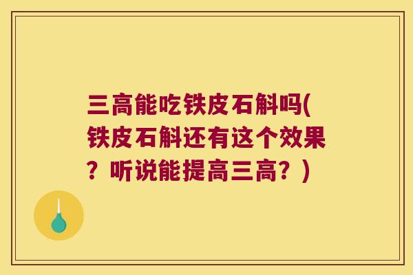 三高能吃铁皮石斛吗(铁皮石斛还有这个效果？听说能提高三高？)
