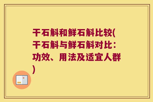 干石斛和鲜石斛比较(干石斛与鲜石斛对比：功效、用法及适宜人群)