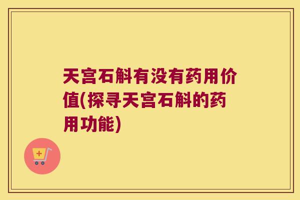天宫石斛有没有药用价值(探寻天宫石斛的药用功能)