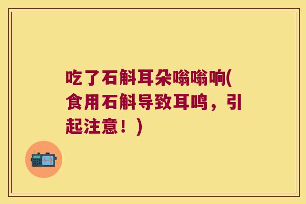 吃了石斛耳朵嗡嗡响(食用石斛导致耳鸣，引起注意！)