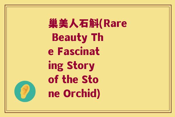 巢美人石斛(Rare Beauty The Fascinating Story of the Stone Orchid)