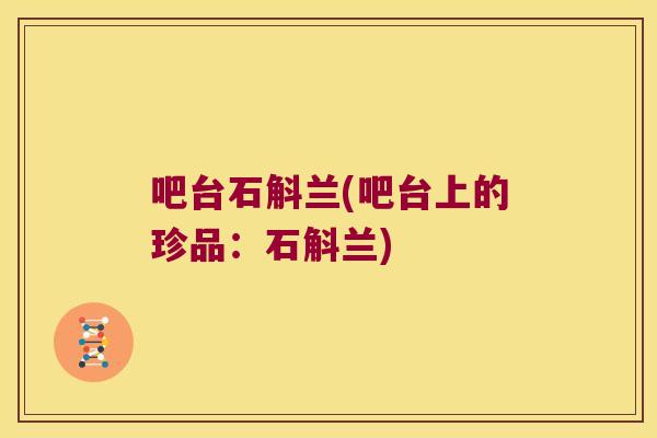吧台石斛兰(吧台上的珍品：石斛兰)