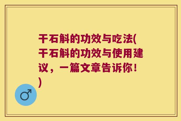 干石斛的功效与吃法(干石斛的功效与使用建议，一篇文章告诉你！)