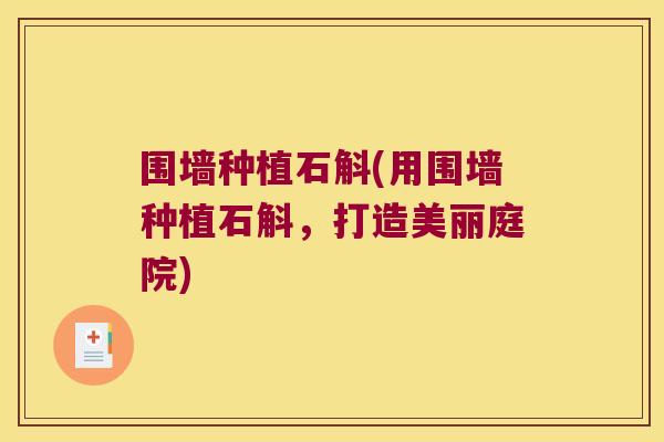 围墙种植石斛(用围墙种植石斛，打造美丽庭院)
