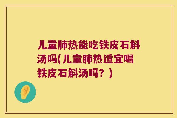儿童热能吃铁皮石斛汤吗(儿童热适宜喝铁皮石斛汤吗？)