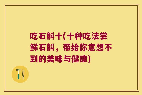 吃石斛十(十种吃法尝鲜石斛，带给你意想不到的美味与健康)