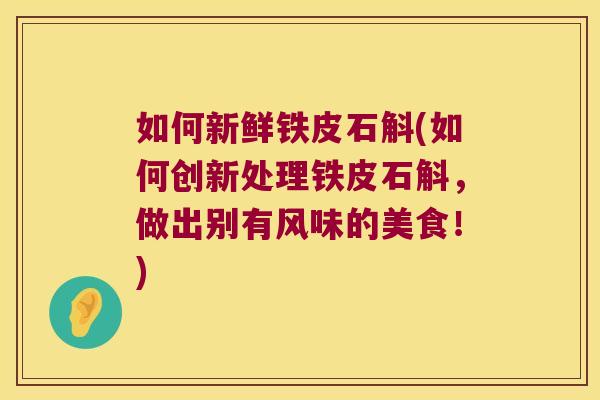 如何新鲜铁皮石斛(如何创新处理铁皮石斛，做出别有风味的美食！)
