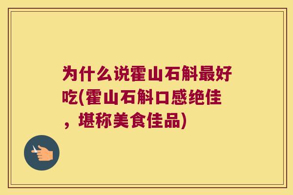 为什么说霍山石斛最好吃(霍山石斛口感绝佳，堪称美食佳品)