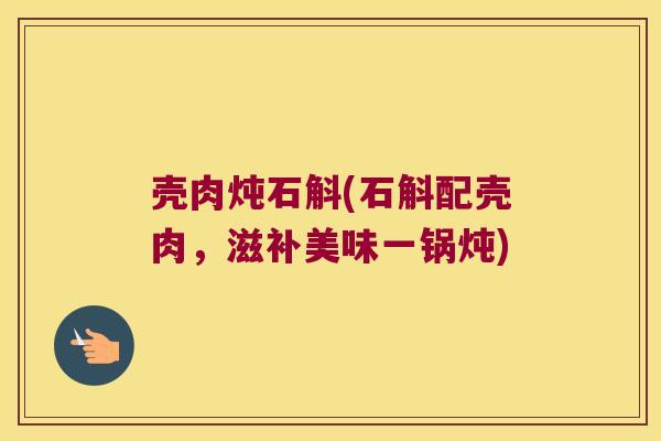 壳肉炖石斛(石斛配壳肉，滋补美味一锅炖)