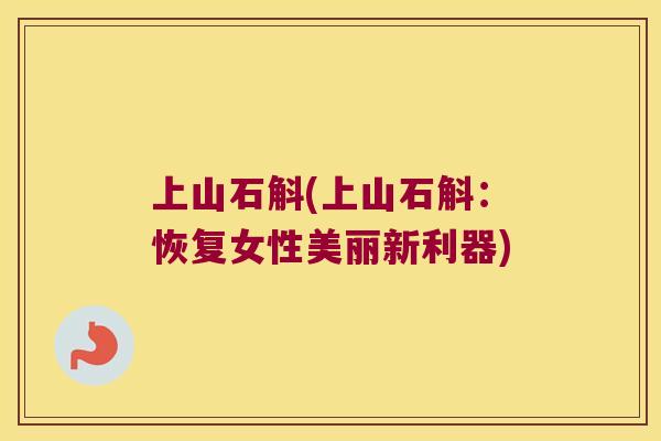 上山石斛(上山石斛：恢复女性美丽新利器)