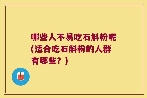 哪些人不易吃石斛粉呢(适合吃石斛粉的人群有哪些？)