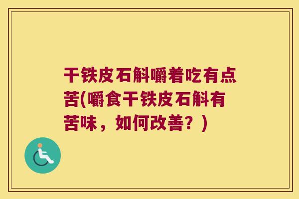 干铁皮石斛嚼着吃有点苦(嚼食干铁皮石斛有苦味，如何改善？)