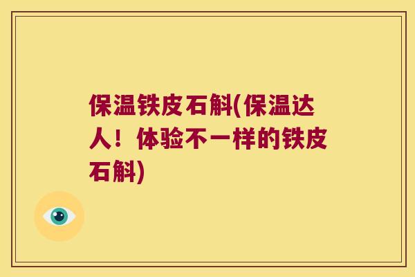 保温铁皮石斛(保温达人！体验不一样的铁皮石斛)