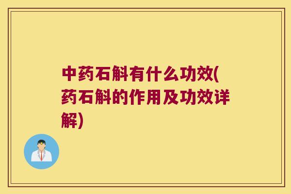石斛有什么功效(药石斛的作用及功效详解)