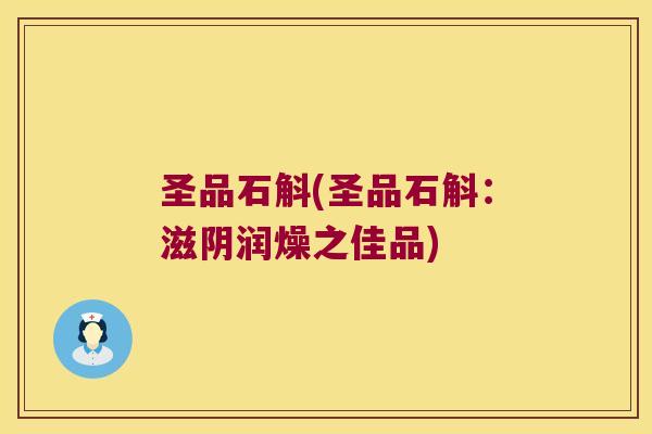 圣品石斛(圣品石斛：滋阴润燥之佳品)