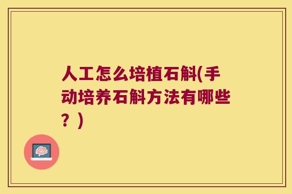 人工怎么培植石斛(手动培养石斛方法有哪些？)