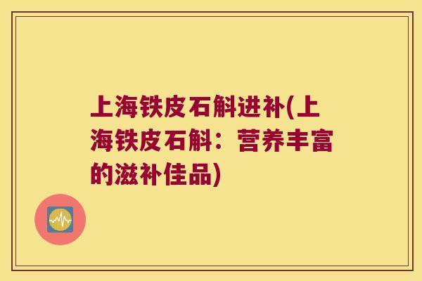 上海铁皮石斛进补(上海铁皮石斛：营养丰富的滋补佳品)