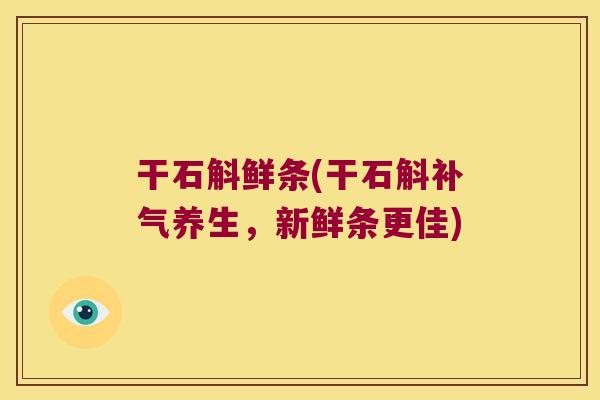 干石斛鲜条(干石斛补气养生，新鲜条更佳)