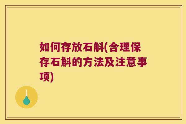如何存放石斛(合理保存石斛的方法及注意事项)