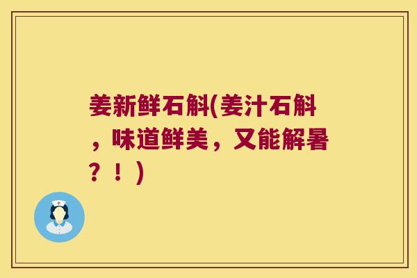 姜新鲜石斛(姜汁石斛，味道鲜美，又能解暑？！)