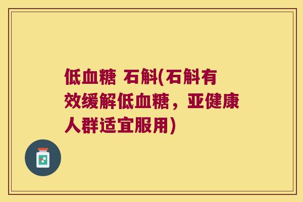 低血糖 石斛(石斛有效缓解低血糖，亚健康人群适宜服用)