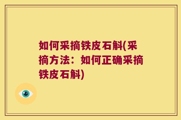 如何采摘铁皮石斛(采摘方法：如何正确采摘铁皮石斛)