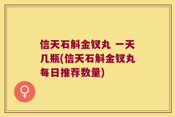信天石斛金钗丸 一天几瓶(信天石斛金钗丸每日推荐数量)