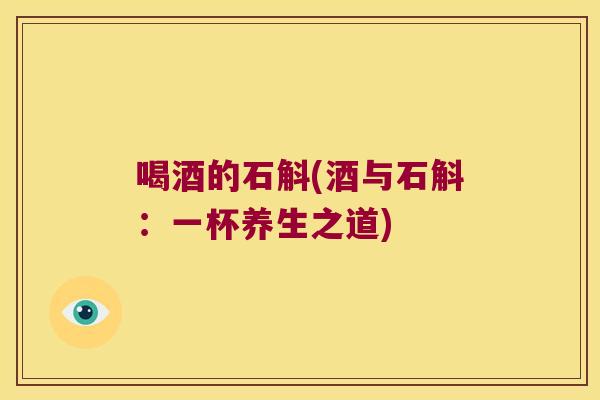 喝酒的石斛(酒与石斛：一杯养生之道)
