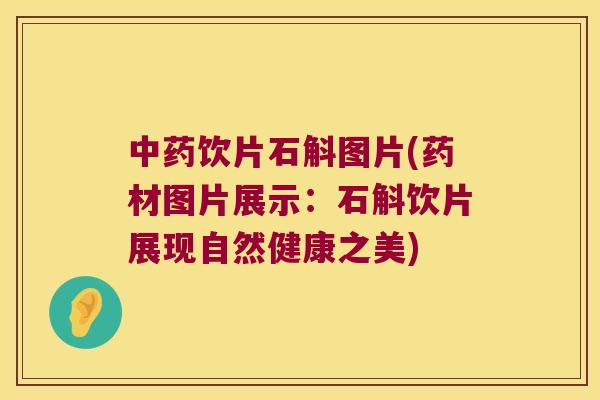 中药饮片石斛图片(药材图片展示：石斛饮片展现自然健康之美)