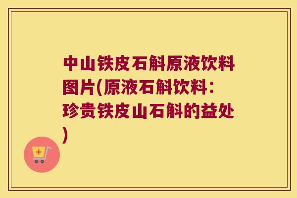 中山铁皮石斛原液饮料图片(原液石斛饮料:珍贵铁皮山石斛的益处) 中山铁皮石斛原液饮料图片(原液石斛饮料:珍贵铁皮山石斛的益处)
