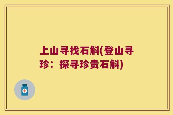 上山寻找石斛(登山寻珍：探寻珍贵石斛)