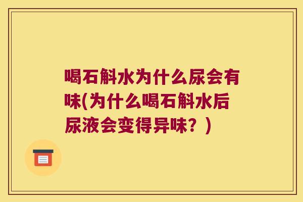 喝石斛水为什么尿会有味(为什么喝石斛水后尿液会变得异味？)