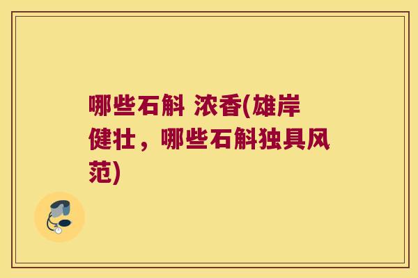 哪些石斛 浓香(雄岸健壮，哪些石斛独具风范)