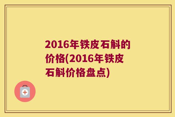 2016年铁皮石斛的价格(2016年铁皮石斛价格盘点)
